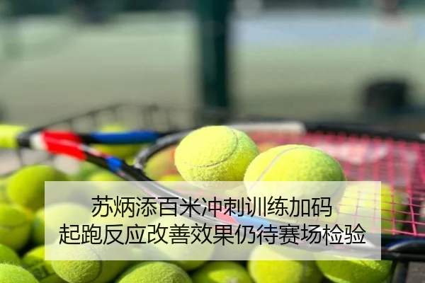 苏炳添百米冲刺训练加码 起跑反应改善效果仍待赛场检验